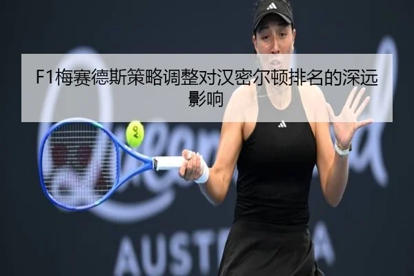 F1梅赛德斯策略调整对汉密尔顿排名的深远影响